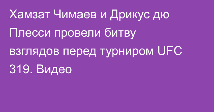 Хамзат Чимаев и Дрикус дю Плесси провели битву взглядов перед турниром UFC 319. Видео