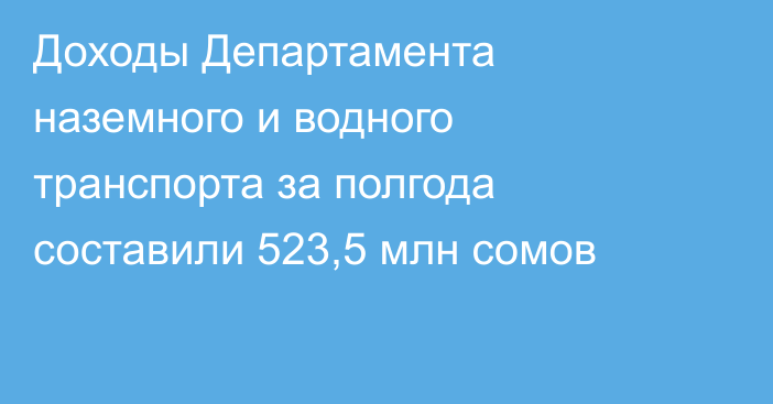 Доходы Департамента наземного и водного транспорта за полгода составили 523,5 млн сомов
