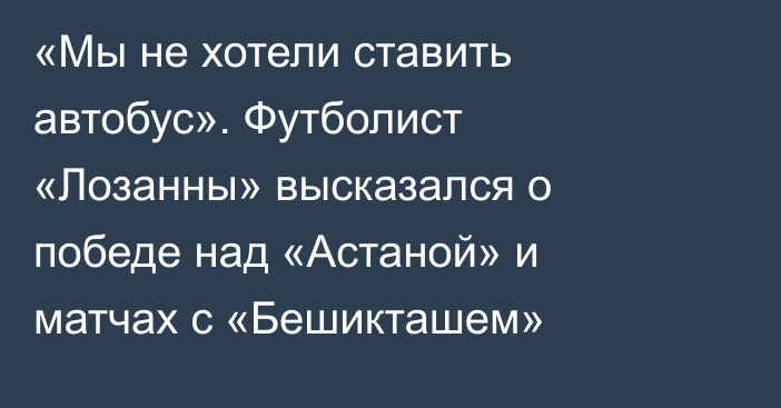 «Мы не хотели ставить автобус». Футболист «Лозанны» высказался о победе над «Астаной» и матчах с «Бешикташем»