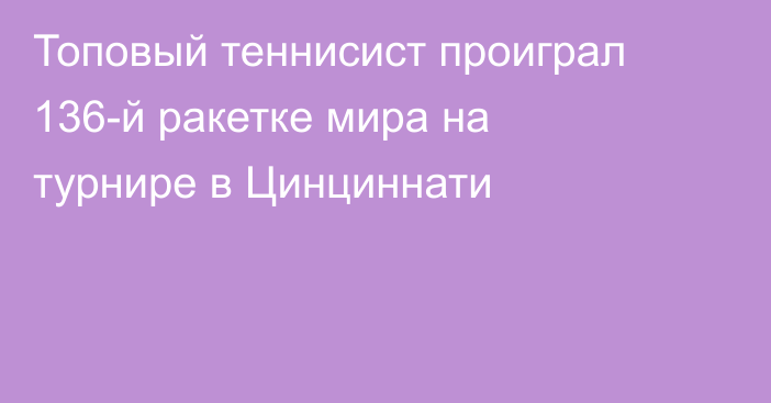 Топовый теннисист проиграл 136-й ракетке мира на турнире в Цинциннати