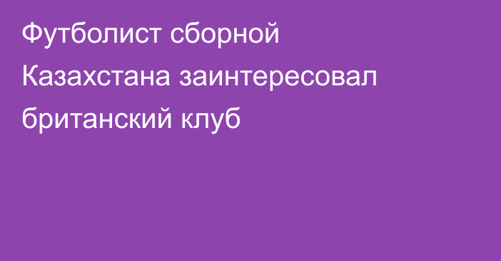 Футболист сборной Казахстана заинтересовал британский клуб