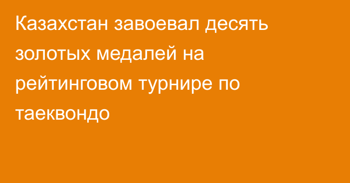 Казахстан завоевал десять золотых медалей на рейтинговом турнире по таеквондо