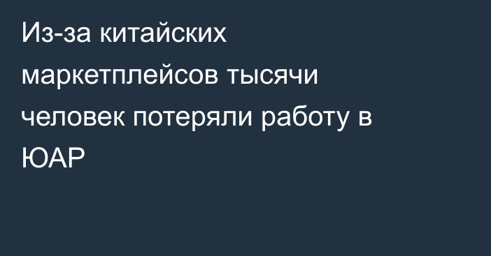 Из-за китайских маркетплейсов тысячи человек потеряли работу в ЮАР