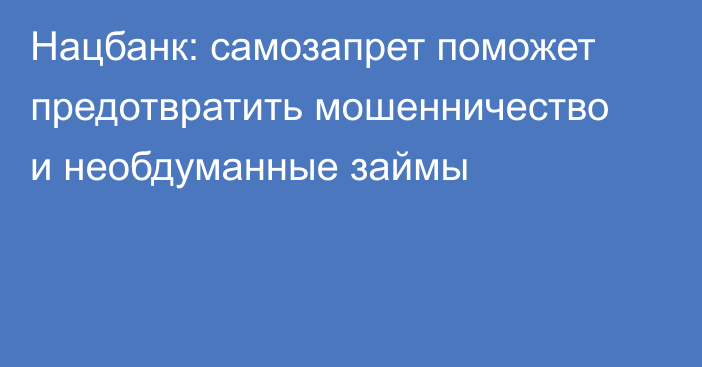 Нацбанк: самозапрет поможет предотвратить мошенничество и необдуманные займы