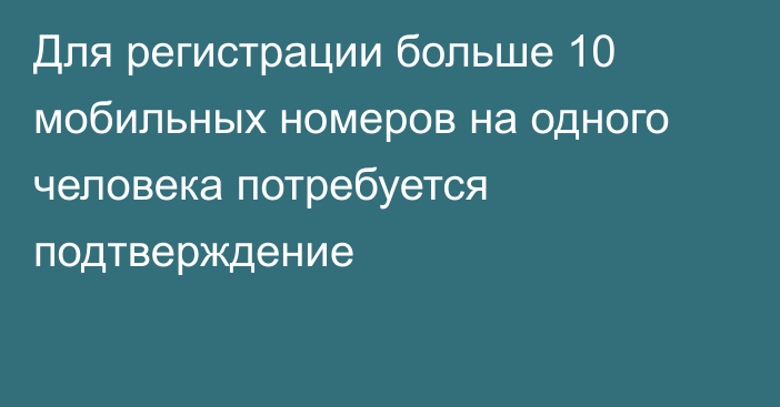 Для регистрации больше 10 мобильных номеров на одного человека потребуется подтверждение