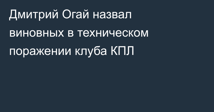 Дмитрий Огай назвал виновных в техническом поражении клуба КПЛ