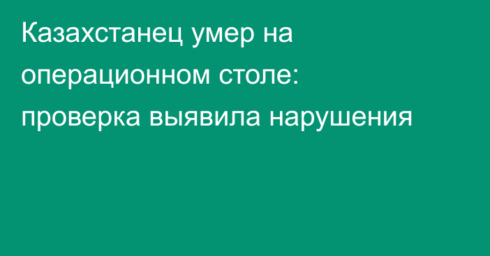 Казахстанец умер на операционном столе: проверка выявила нарушения
