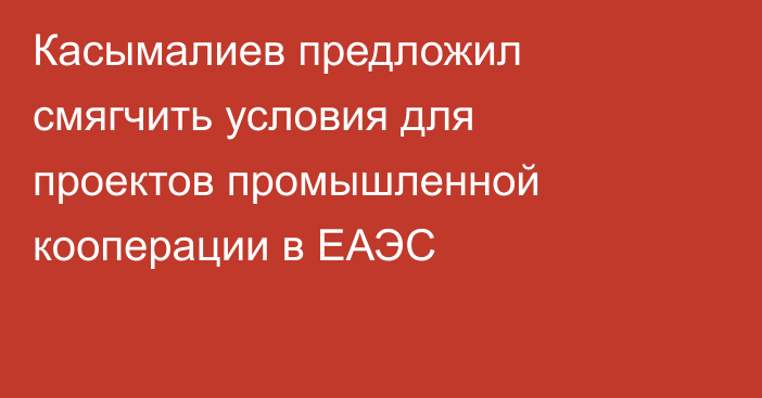 Касымалиев предложил смягчить условия для проектов промышленной кооперации в ЕАЭС