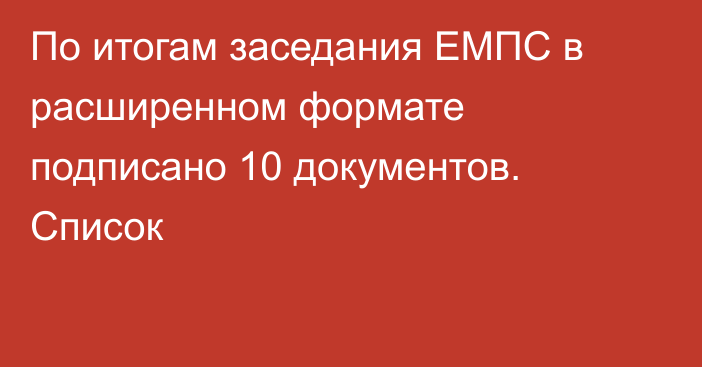 По итогам заседания ЕМПС в расширенном формате подписано 10 документов. Список 