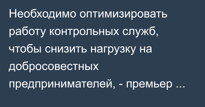 Необходимо оптимизировать работу контрольных служб, чтобы снизить нагрузку на добросовестных предпринимателей, - премьер РФ Мишустин