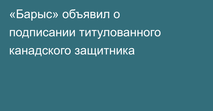 «Барыс» объявил о подписании титулованного канадского защитника