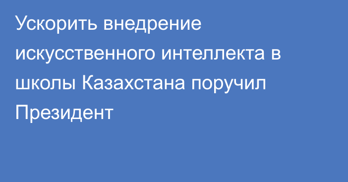 Ускорить внедрение искусственного интеллекта в школы Казахстана поручил Президент