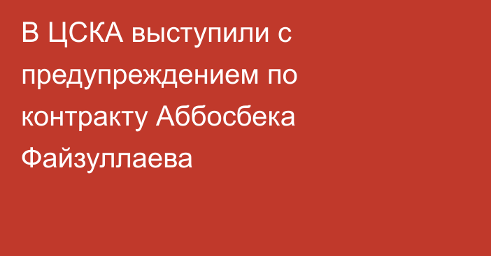 В ЦСКА выступили с предупреждением по контракту Аббосбека Файзуллаева