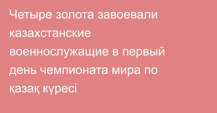Четыре золота завоевали казахстанские военнослужащие в первый день чемпионата мира по қазақ күресі