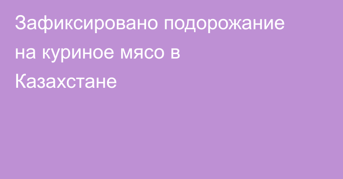Зафиксировано подорожание на куриное мясо в Казахстане
