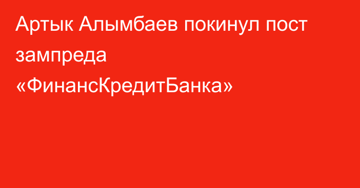 Артык Алымбаев покинул пост зампреда «ФинансКредитБанка»