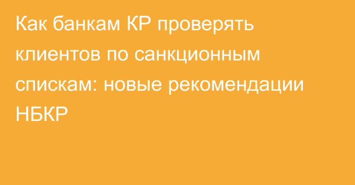 Как банкам КР проверять клиентов по санкционным спискам: новые рекомендации НБКР