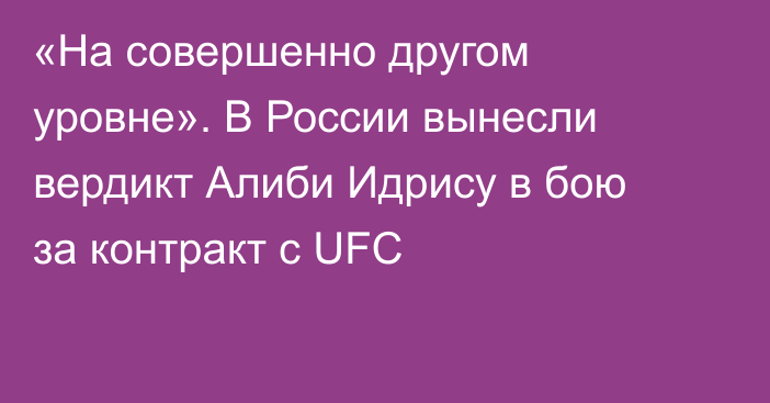 «На совершенно другом уровне». В России вынесли вердикт Алиби Идрису в бою за контракт с UFC