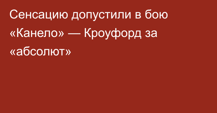 Сенсацию допустили в бою «Канело» — Кроуфорд за «абсолют»
