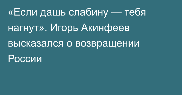 «Если дашь слабину — тебя нагнут». Игорь Акинфеев высказался о возвращении России