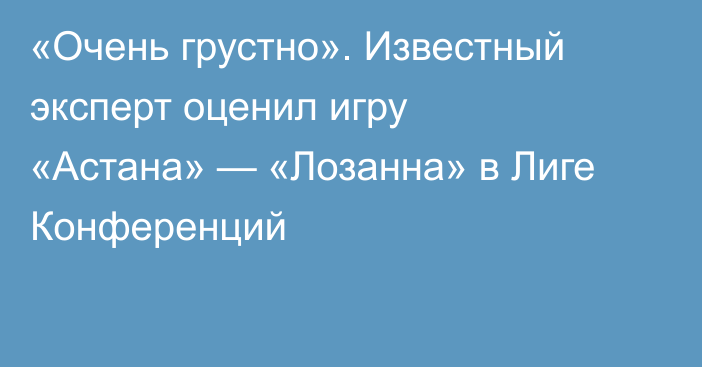 «Очень грустно». Известный эксперт оценил игру «Астана» — «Лозанна» в Лиге Конференций
