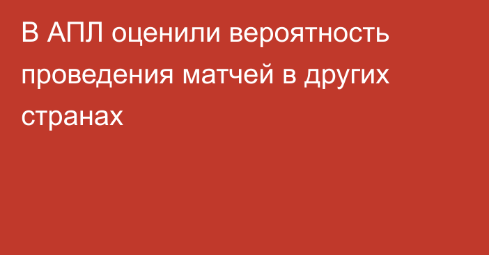 В АПЛ оценили вероятность проведения матчей в других странах