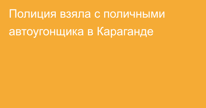 Полиция взяла с поличными автоугонщика в Караганде