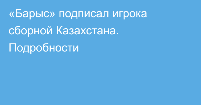 «Барыс» подписал игрока сборной Казахстана. Подробности