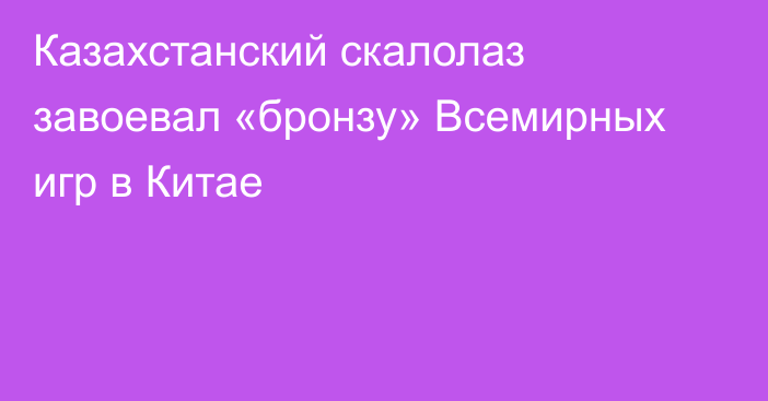 Казахстанский скалолаз завоевал «бронзу» Всемирных игр в Китае