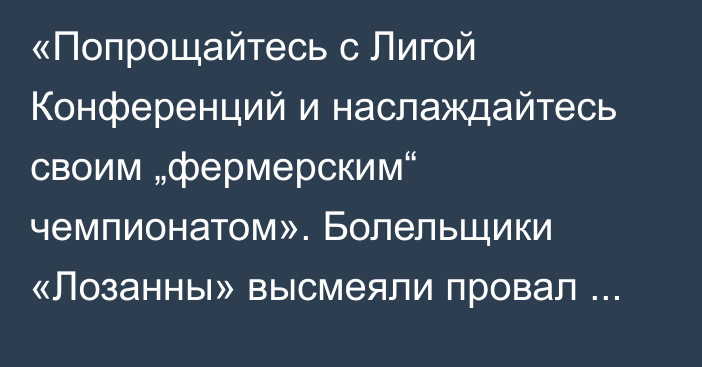 «Попрощайтесь с Лигой Конференций и наслаждайтесь своим „фермерским“ чемпионатом». Болельщики «Лозанны» высмеяли провал «Астаны»