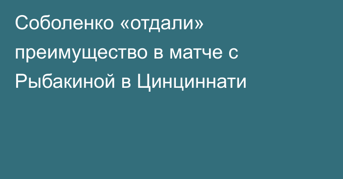 Соболенко «отдали» преимущество в матче с Рыбакиной в Цинциннати