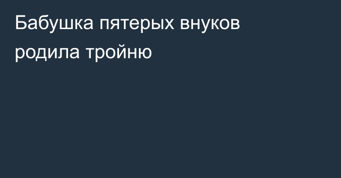Бабушка пятерых внуков родила тройню