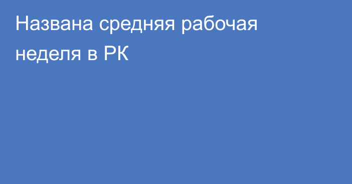 Названа средняя рабочая неделя в РК
