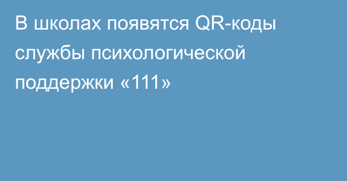 В школах появятся QR-коды службы психологической поддержки «111»