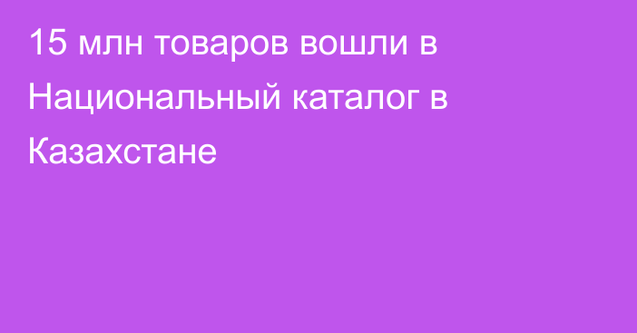 15 млн товаров вошли в Национальный каталог в Казахстане
