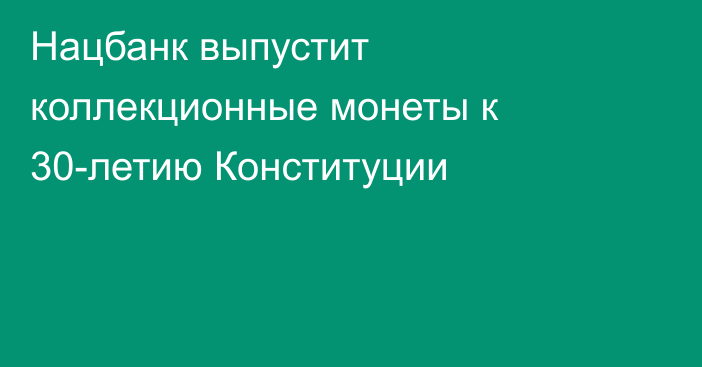 Нацбанк выпустит коллекционные монеты к 30-летию Конституции
