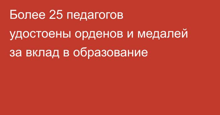 Более 25 педагогов удостоены орденов и медалей за вклад в образование