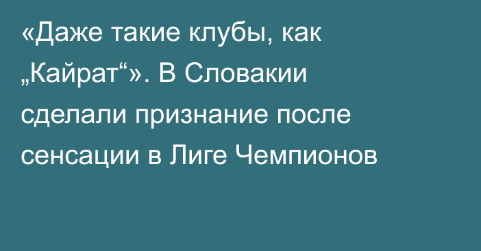 «Даже такие клубы, как „Кайрат“». В Словакии сделали признание после сенсации в Лиге Чемпионов