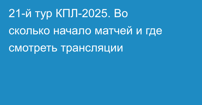 21-й тур КПЛ-2025. Во сколько начало матчей и где смотреть трансляции