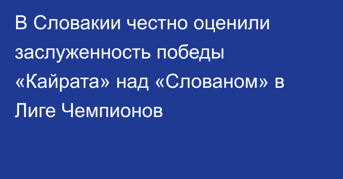 В Словакии честно оценили заслуженность победы «Кайрата» над «Слованом» в Лиге Чемпионов