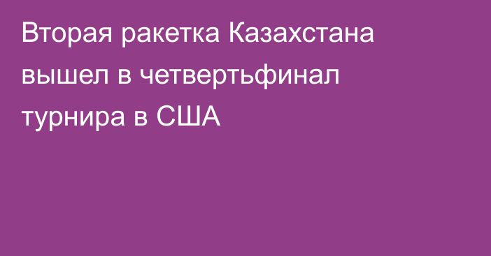 Вторая ракетка Казахстана вышел в четвертьфинал турнира в США