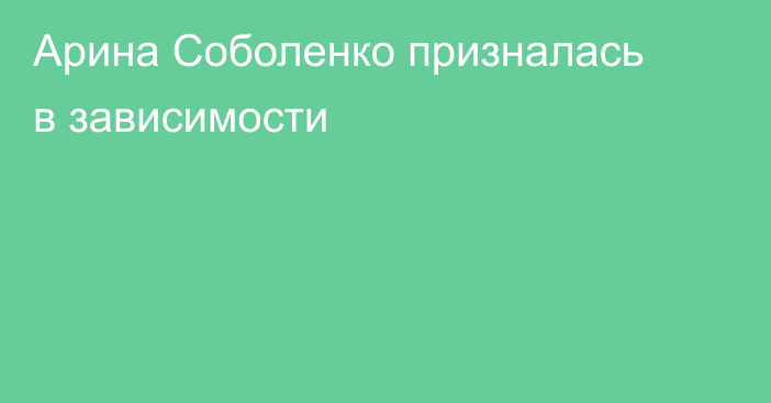 Арина Соболенко призналась в зависимости