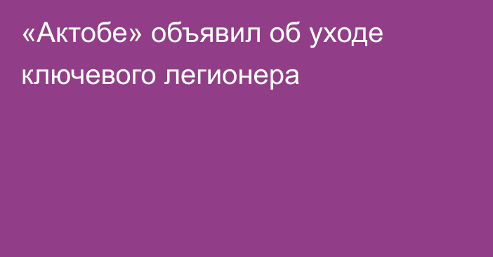«Актобе» объявил об уходе ключевого легионера