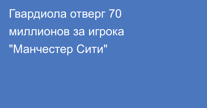 Гвардиола отверг 70 миллионов за игрока 