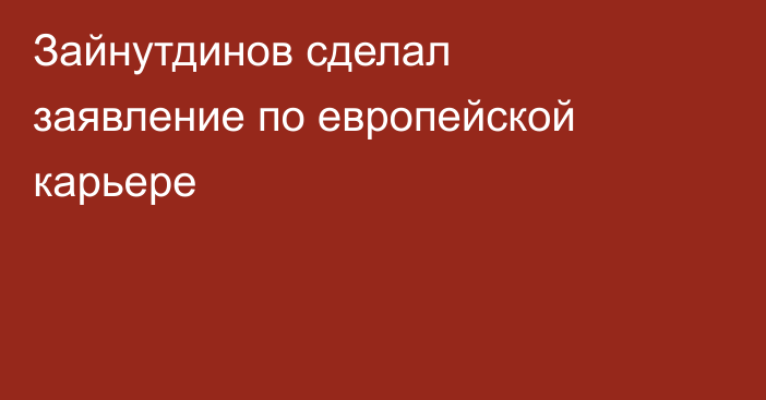 Зайнутдинов сделал заявление по европейской карьере