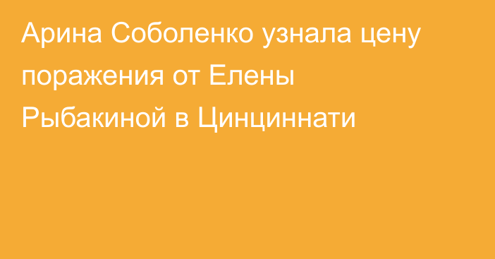 Арина Соболенко узнала цену поражения от Елены Рыбакиной в Цинциннати
