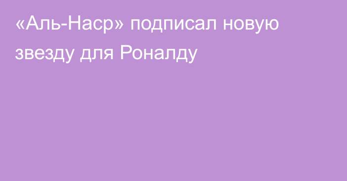 «Аль-Наср» подписал новую звезду для Роналду