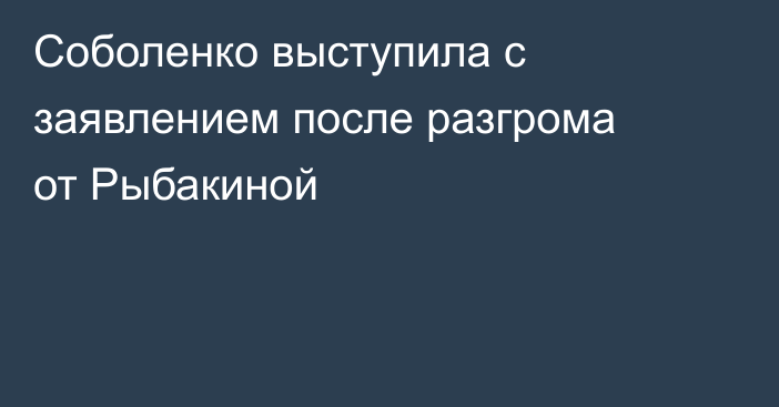 Соболенко выступила с заявлением после разгрома от Рыбакиной