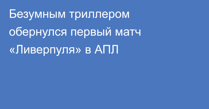 Безумным триллером обернулся первый матч «Ливерпуля» в АПЛ