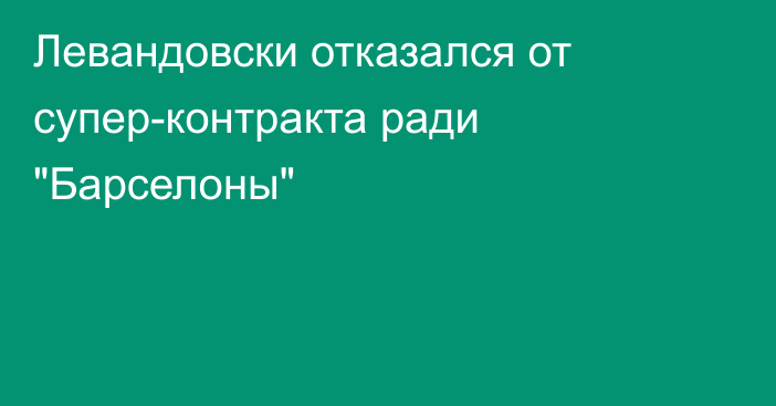 Левандовски отказался от супер-контракта ради 